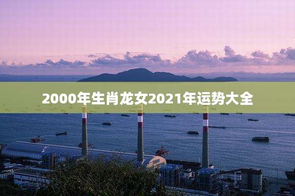 2000年生肖龙女2021年运势大全