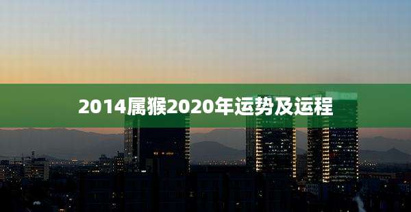 2014属猴2020年运势及运程