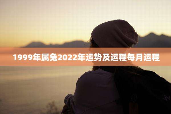 1999年属兔2022年运势及运程每月运程