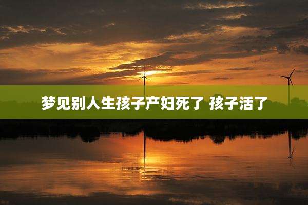 梦见别人生孩子产妇死了 孩子活了