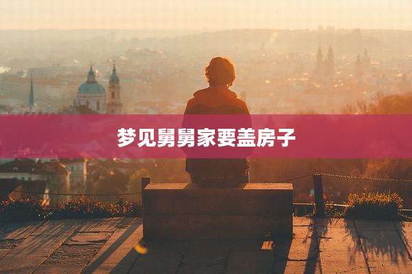 梦见舅舅家要盖房子