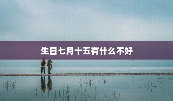生日七月十五有什么不好