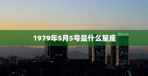 1979年5月5号是什么星座