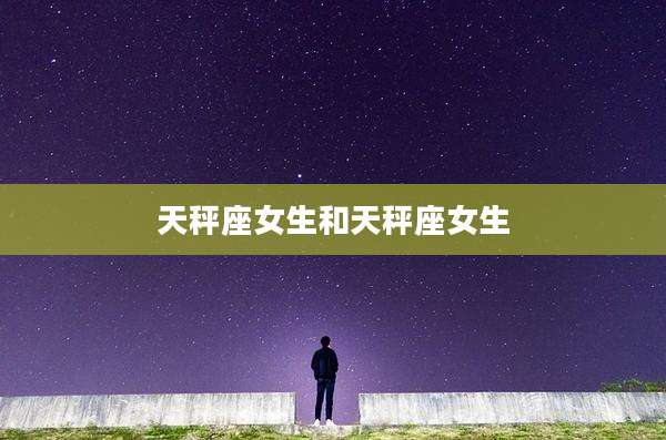 天秤座女生和天秤座女生