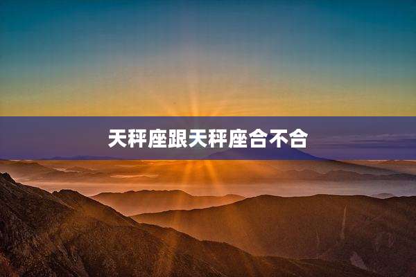 天秤座跟天秤座合不合