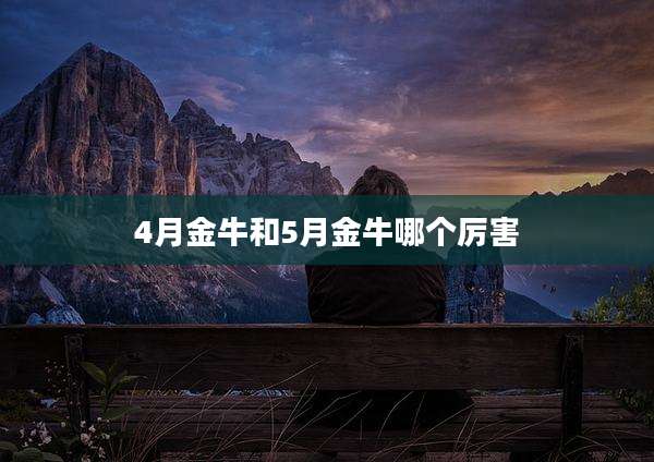 4月金牛和5月金牛哪个厉害