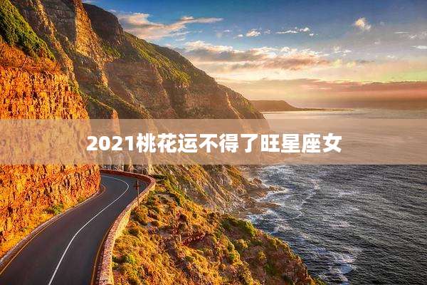 2021桃花运不得了旺星座女