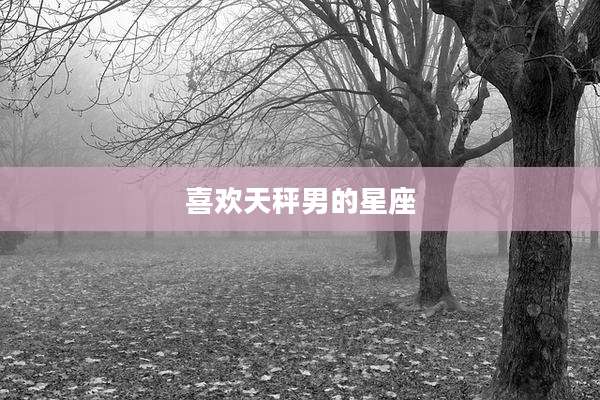 喜欢天秤男的星座
