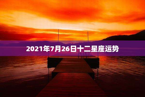 2021年7月26日十二星座运势