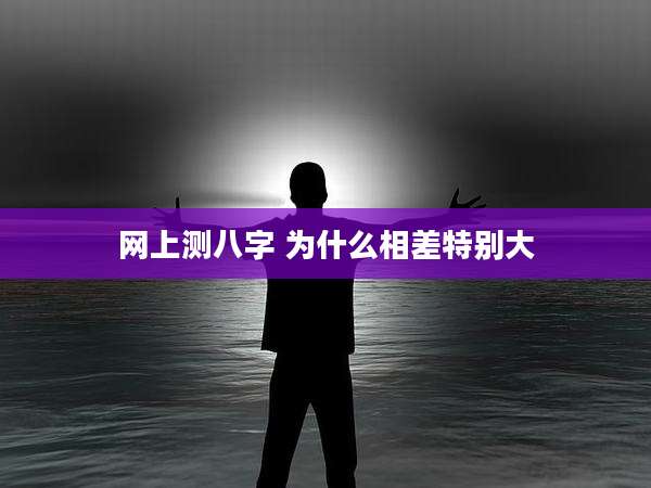 网上测八字 为什么相差特别大