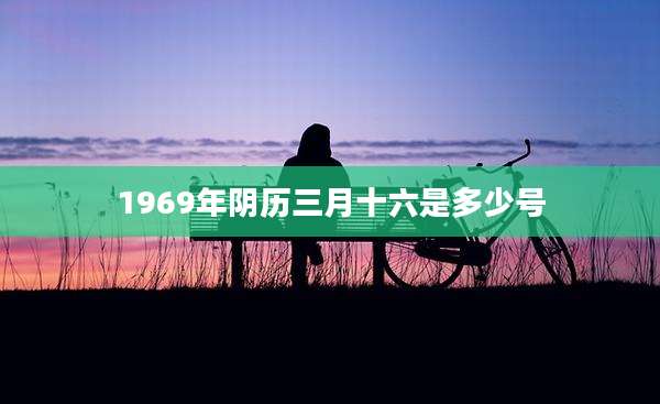 1969年阴历三月十六是多少号