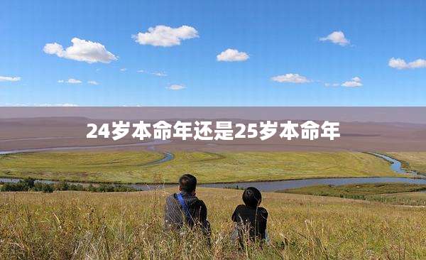 24岁本命年还是25岁本命年