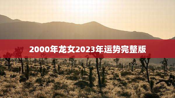 2000年龙女2023年运势完整版