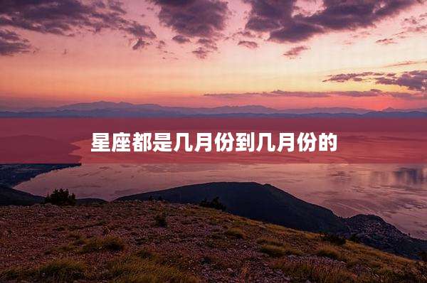 星座都是几月份到几月份的