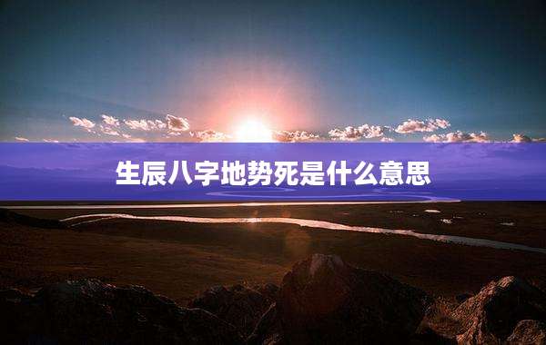 生辰八字地势死是什么意思