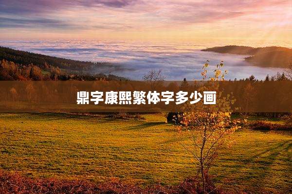鼎字康熙繁体字多少画
