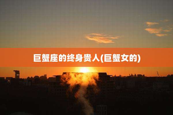 巨蟹座的终身贵人(巨蟹女的)