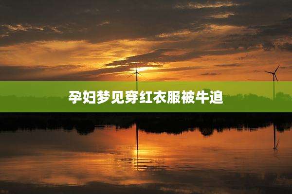 孕妇梦见穿红衣服被牛追
