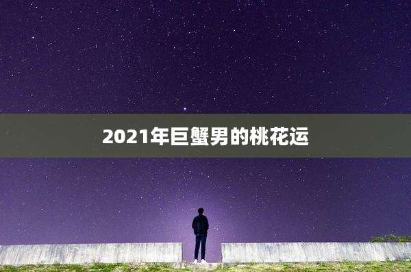 2021年巨蟹男的桃花运