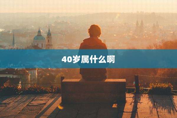 40岁属什么啊