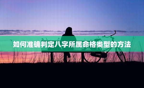 如何准确判定八字所属命格类型的方法