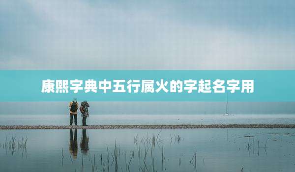 康熙字典中五行属火的字起名字用