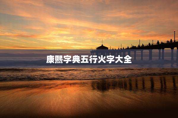 康熙字典五行火字大全