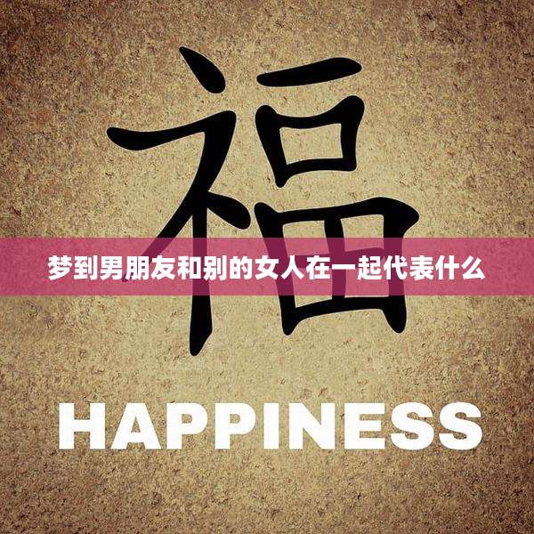 梦到男朋友和别的女人在一起代表什么