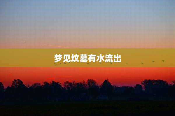梦见坟墓有水流出
