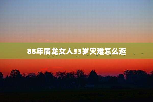 88年属龙女人33岁灾难怎么避