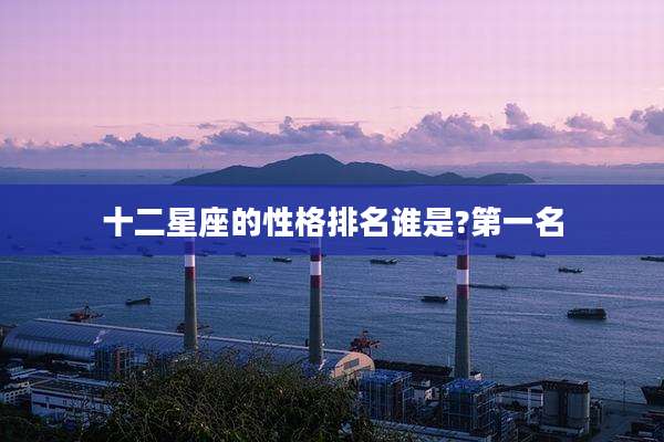 十二星座的性格排名谁是?第一名