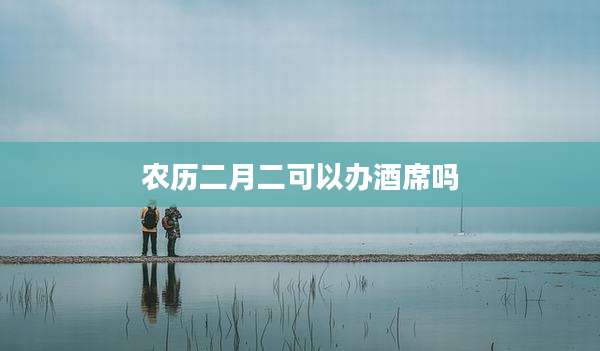 农历二月二可以办酒席吗