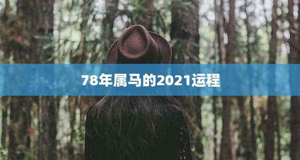 78年属马的2021运程