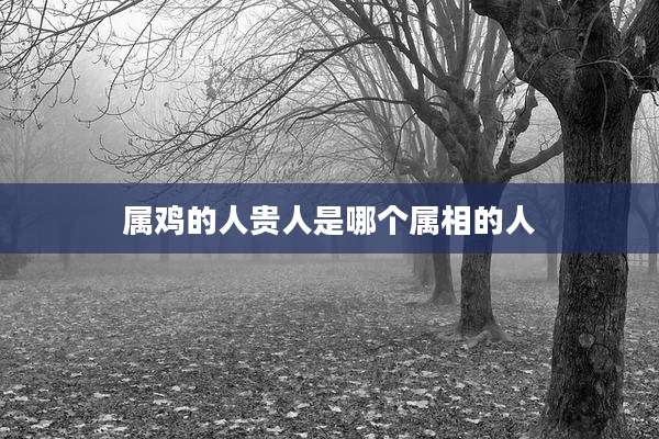 属鸡的人贵人是哪个属相的人