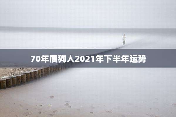 70年属狗人2021年下半年运势