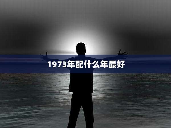 1973年配什么年最好