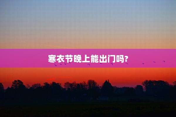 寒衣节晚上能出门吗?