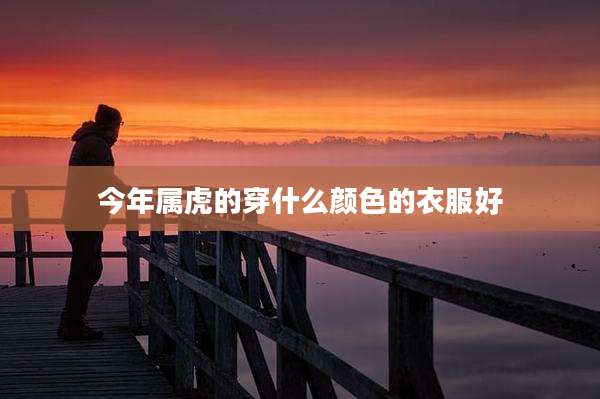 今年属虎的穿什么颜色的衣服好