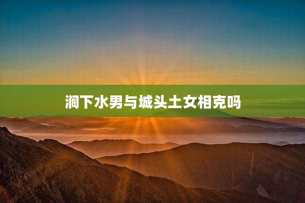 涧下水男与城头土女相克吗