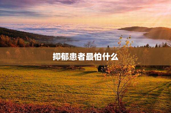 抑郁患者最怕什么