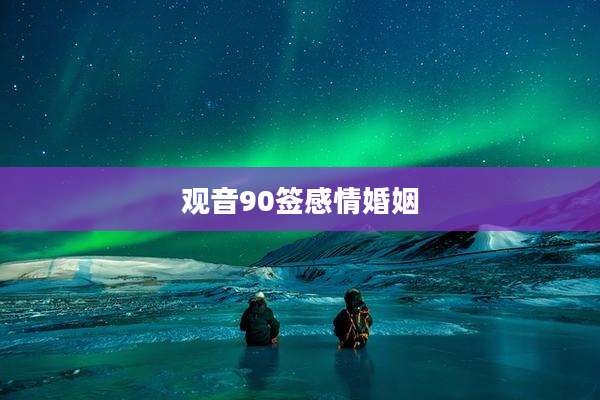 观音90签感情婚姻