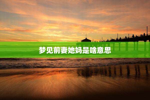 梦见前妻她妈是啥意思