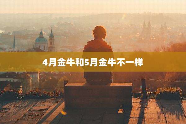 4月金牛和5月金牛不一样