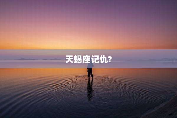 天蝎座记仇?