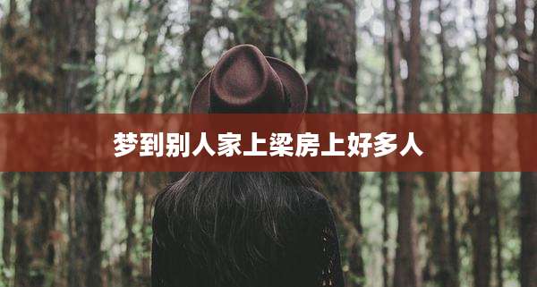 梦到别人家上梁房上好多人