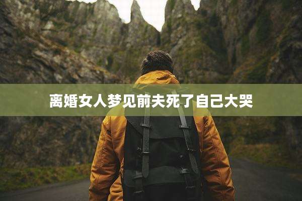 离婚女人梦见前夫死了自己大哭