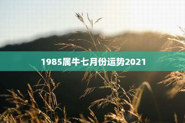 1985属牛七月份运势2021