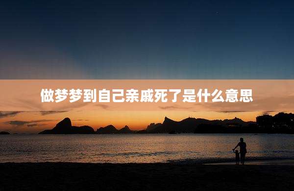 做梦梦到自己亲戚死了是什么意思