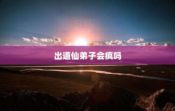 出道仙弟子会疯吗