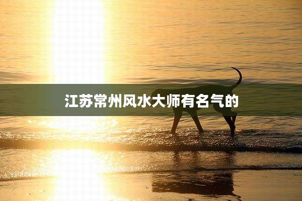 江苏常州风水大师有名气的